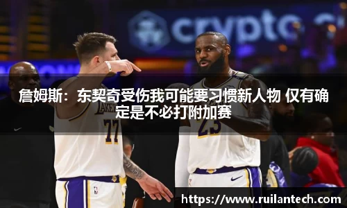 詹姆斯：东契奇受伤我可能要习惯新人物 仅有确定是不必打附加赛